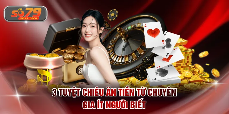 3 tuyệt chiêu ăn tiền từ chuyên gia ít người biết
