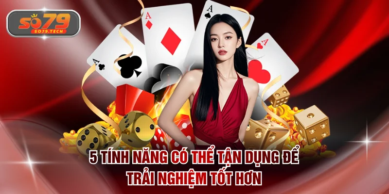 5 tính năng có thể tận dụng để trải nghiệm tốt hơn