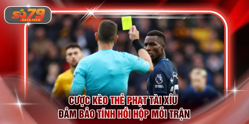 Cược kèo thẻ phạt tài xỉu đảm bảo tính hồi hộp mỗi trận