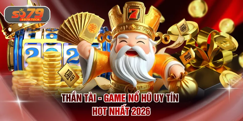 Thần Tài - Game nổ hũ uy tín hot nhất 2026