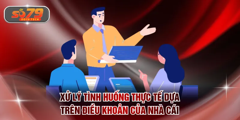 Xử lý tình huống thực tế dựa trên điều khoản của nhà cái